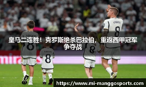 皇马二连胜！克罗斯绝杀巴拉伯，重返西甲冠军争夺战