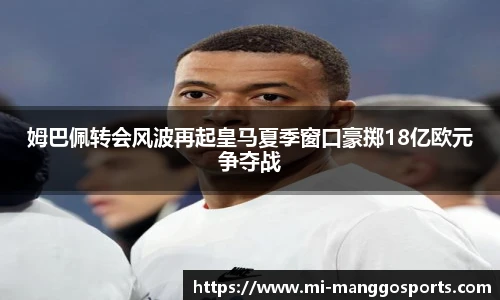 姆巴佩转会风波再起皇马夏季窗口豪掷18亿欧元争夺战