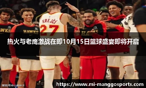 热火与老鹰激战在即10月15日篮球盛宴即将开启