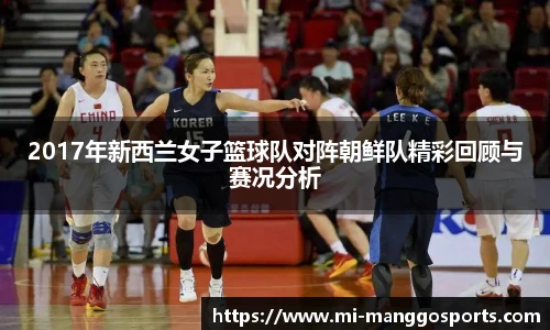 2017年新西兰女子篮球队对阵朝鲜队精彩回顾与赛况分析