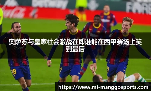 奥萨苏与皇家社会激战在即谁能在西甲赛场上笑到最后